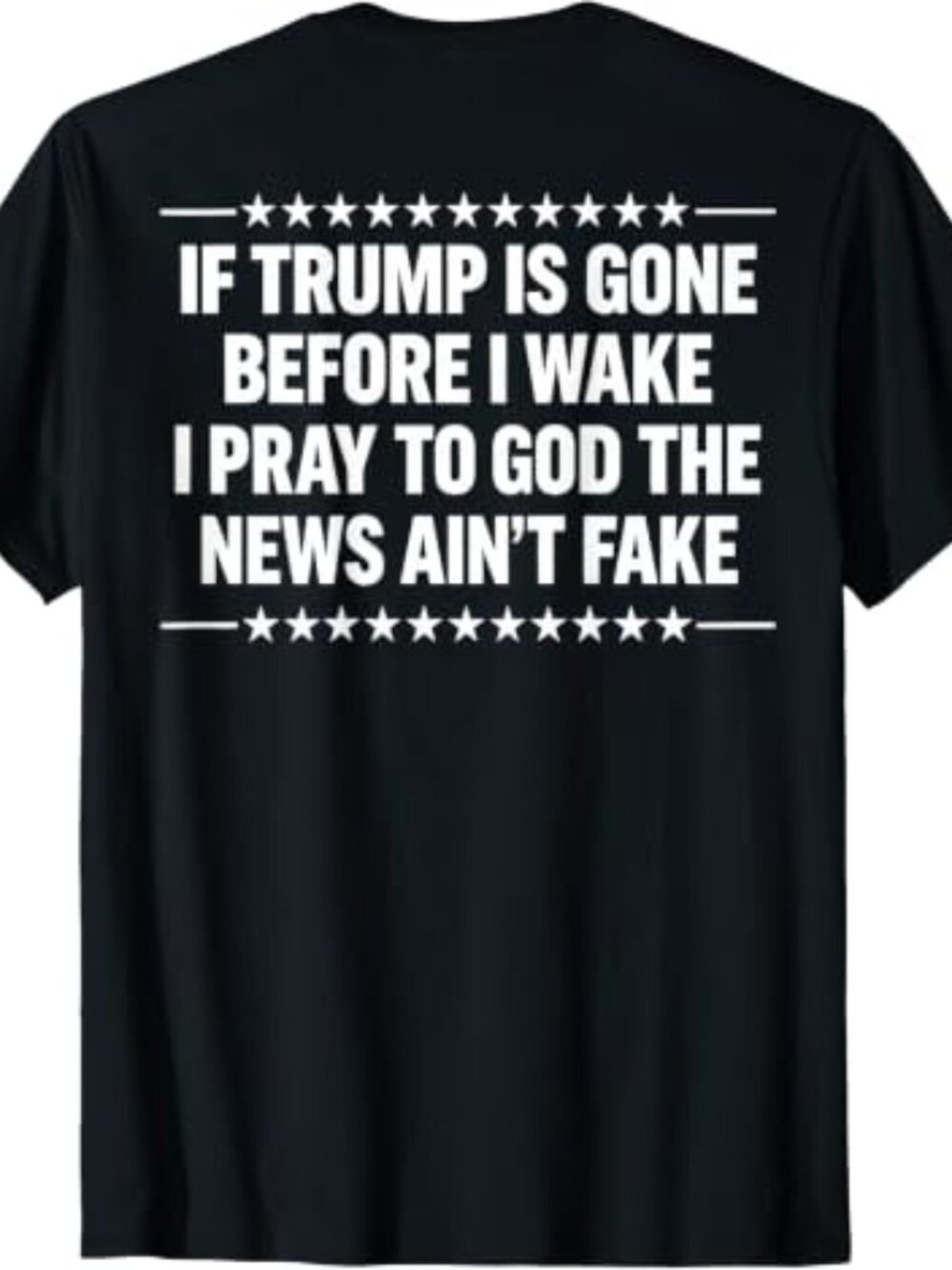 If Trump is Gone Before I Wake I Pray News Ain't Fake (Back) T-Shirt